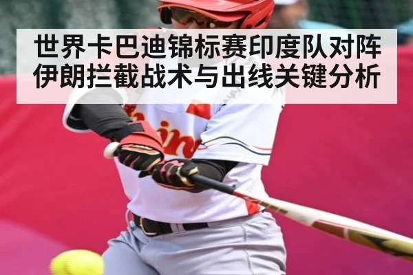 世界卡巴迪锦标赛印度队对阵伊朗拦截战术与出线关键分析
