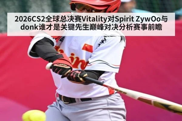 2026CS2全球总决赛Vitality对Spirit ZywOo与donk谁才是关键先生巅峰对决分析赛事前瞻