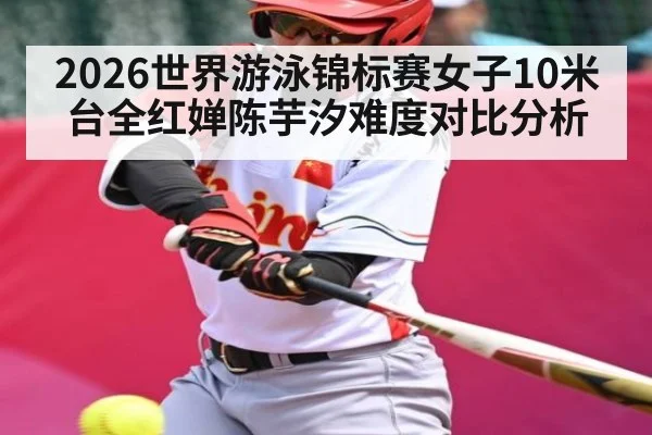 2026世界游泳锦标赛女子10米台全红婵陈芋汐难度对比分析