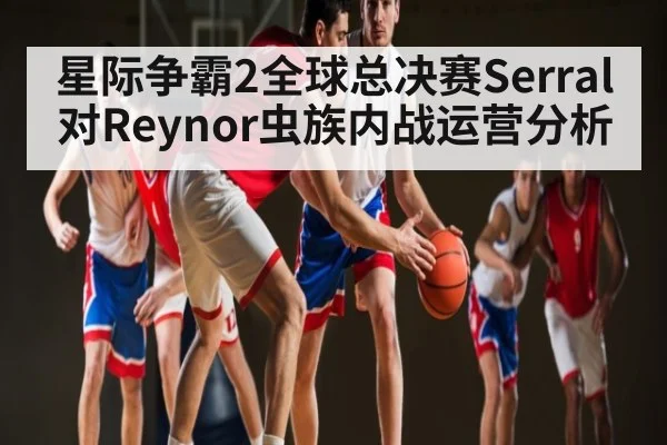 星际争霸2全球总决赛Serral对Reynor虫族内战运营分析