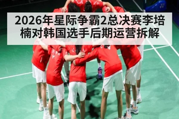 2026年星际争霸2总决赛李培楠对韩国选手后期运营拆解